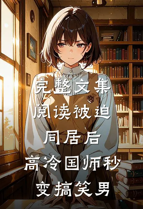 完整文集阅读被迫同居后，高冷国师秒变搞笑男