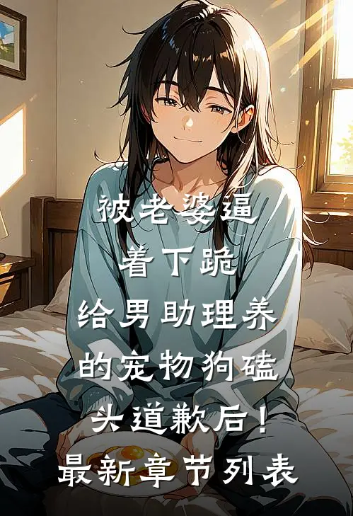 被老婆逼着下跪，给男助理养的宠物狗磕头道歉后！最新章节列表