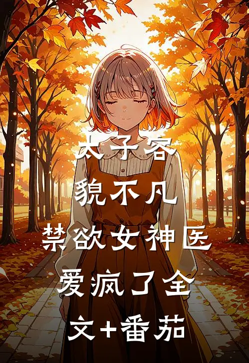 太子容貌不凡，禁欲女神医爱疯了全文+番茄