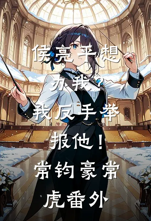 侯亮平想办我？我反手举报他！常钧豪常虎 番外