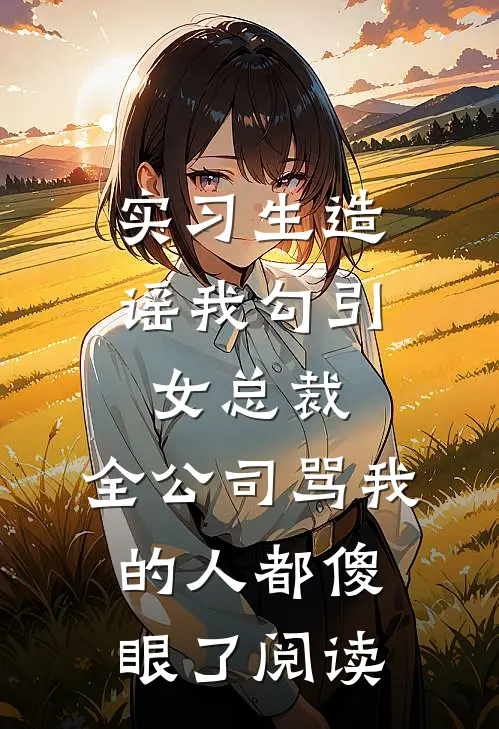 实习生造谣我勾引女总裁，全公司骂我的人都傻眼了阅读
