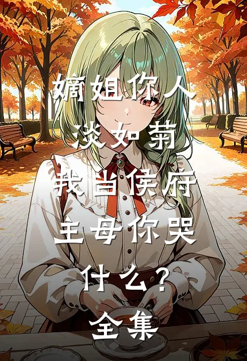 嫡姐你人淡如菊，我当侯府主母你哭什么？全集