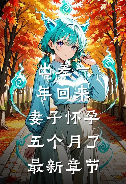 出差一年回来，妻子怀孕五个月了最新章节
