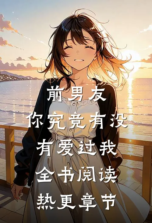 前男友：你究竟有没有爱过我全书阅读热更章节