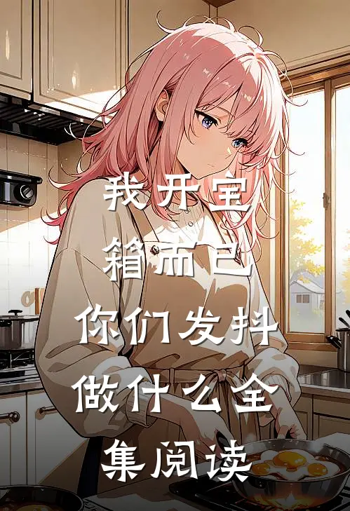 我开宝箱而已，你们发抖做什么全集阅读