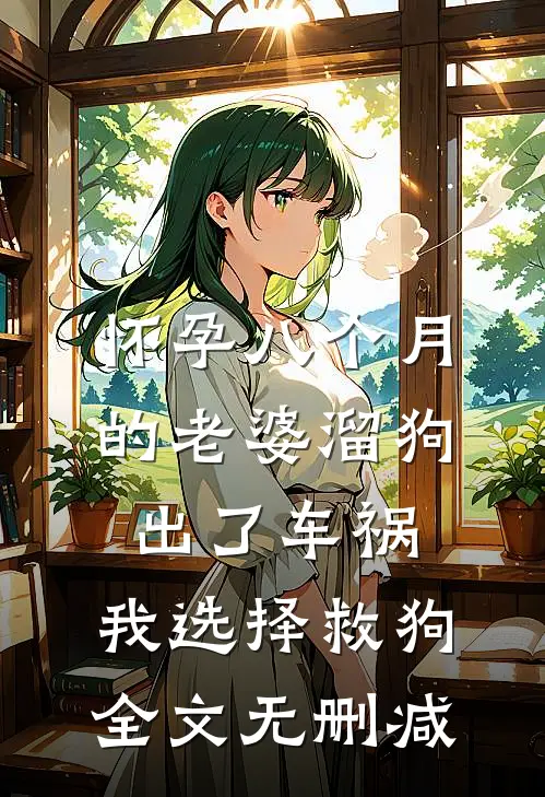 怀孕八个月的老婆溜狗出了车祸，我选择救狗全文无删减