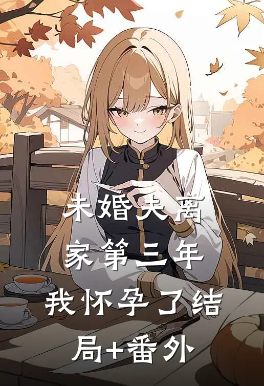未婚夫离家第三年，我怀孕了结局+番外