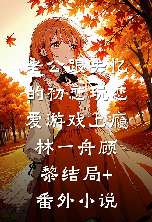 老公跟失忆的初恋玩恋爱游戏上瘾林一舟顾黎结局+番外小说