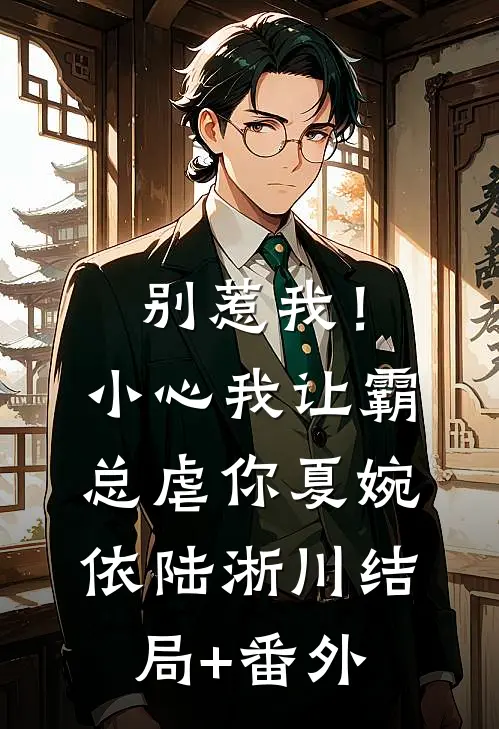 别惹我！小心我让霸总虐你夏婉依陆淅川结局+番外