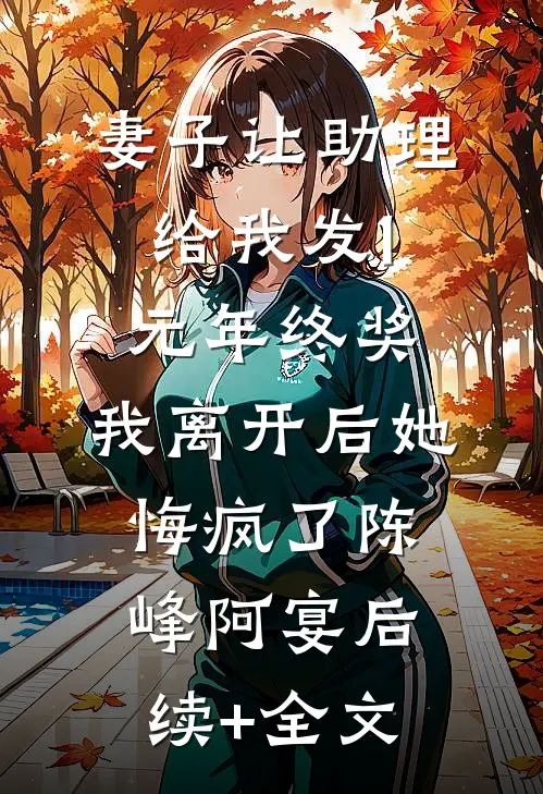 妻子让助理给我发1元年终奖，我离开后她悔疯了陈峰阿宴后续+全文