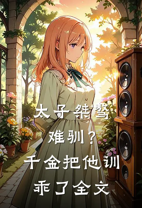 太子桀骜难驯？千金把他训乖了全文