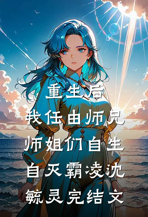 重生后，我任由师兄师姐们自生自灭霸凌沈毓灵完结文