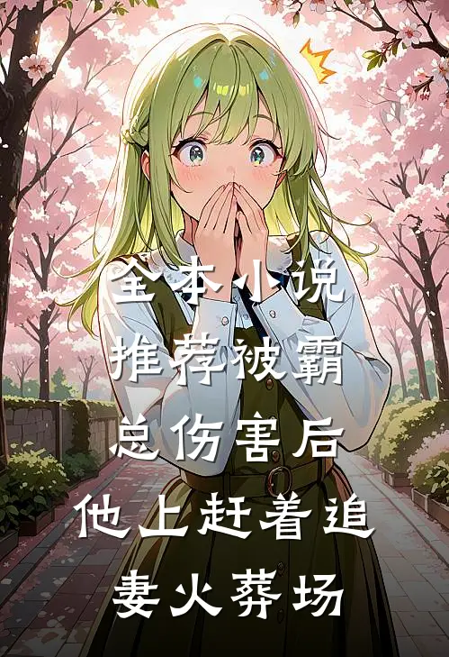 全本小说推荐被霸总伤害后，他上赶着追妻火葬场