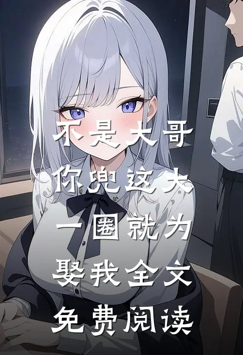 不是大哥，你兜这大一圈就为娶我全文免费阅读