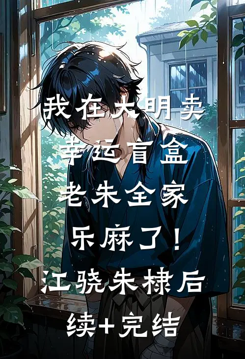 我在大明卖幸运盲盒，老朱全家乐麻了！江骁朱棣后续+完结