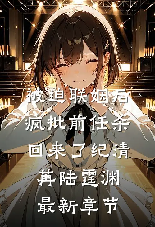 被迫联姻后，疯批前任杀回来了纪清苒陆霆渊最新章节