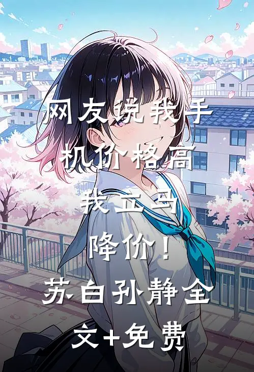网友说我手机价格高，我立马降价！苏白孙静全文+免费