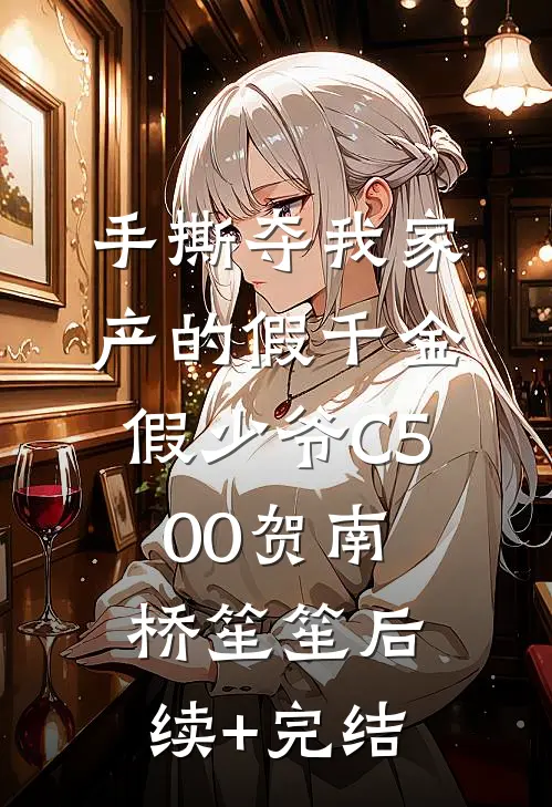 手撕夺我家产的假千金假少爷C500贺南桥笙笙后续+完结