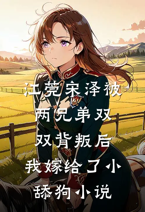 江莞宋泽被两兄弟双双背叛后，我嫁给了小舔狗小说