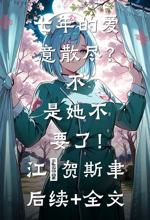 七年的爱意散尽？不，是她不要了！江妧贺斯聿后续+全文