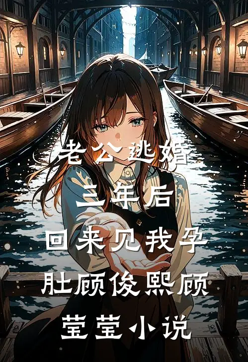 老公逃婚三年后，回来见我孕肚顾俊熙顾莹莹小说