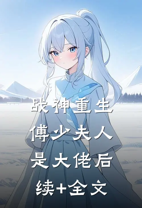 战神重生：傅少夫人是大佬后续+全文