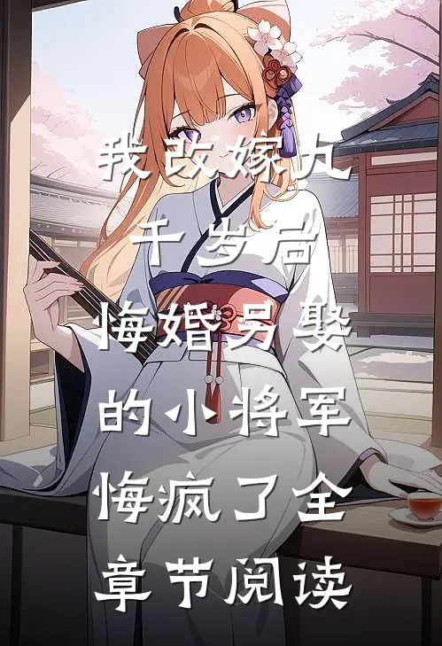 我改嫁九千岁后，悔婚另娶的小将军悔疯了全章节阅读
