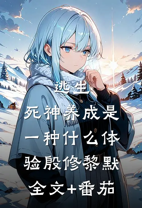 逃生：死神养成是一种什么体验殷修黎默全文+番茄