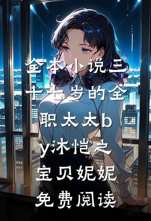 全本小说三十七岁的全职太太by沐恺之宝贝妮妮免费阅读