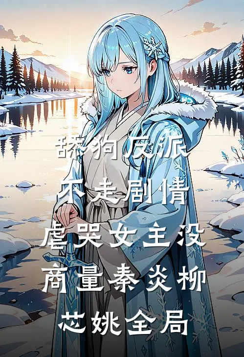 舔狗反派不走剧情，虐哭女主没商量秦炎柳芯姚全局