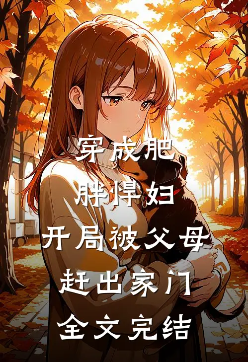 穿成肥胖悍妇，开局被父母赶出家门全文完结