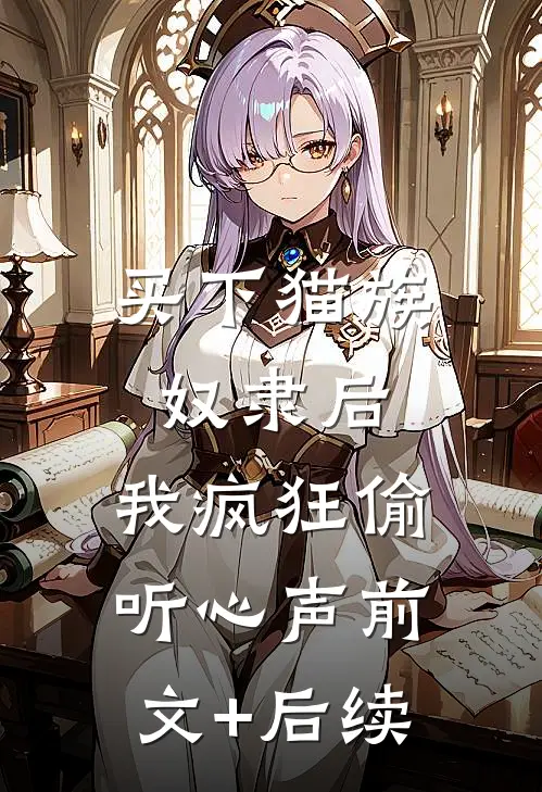 买下猫族奴隶后，我疯狂偷听心声前文+后续