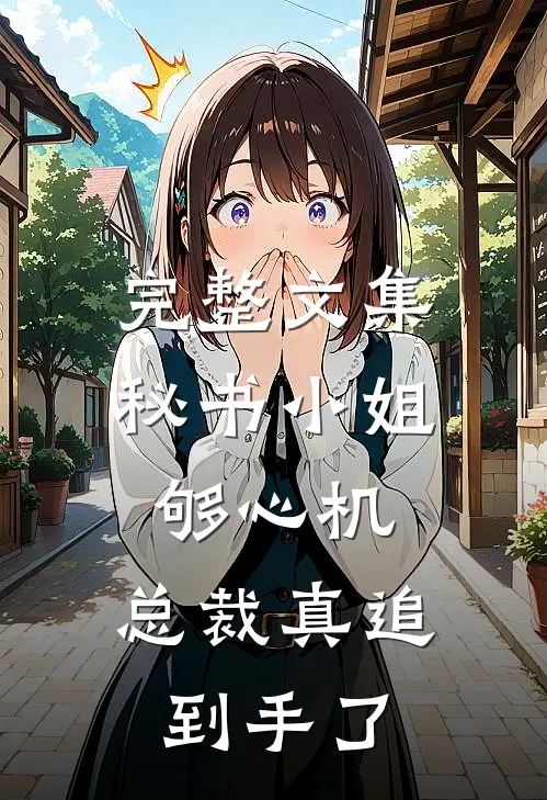 完整文集秘书小姐够心机，总裁真追到手了