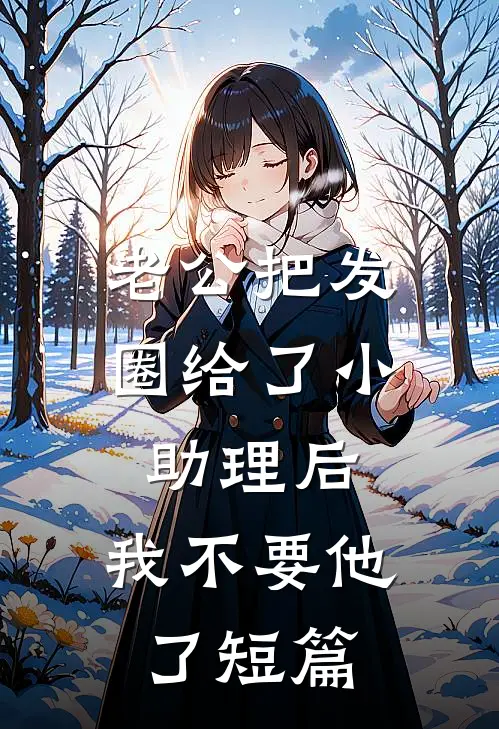 老公把发圈给了小助理后，我不要他了短篇