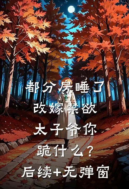 都分房睡了，改嫁禁欲太子爷你跪什么？后续+无弹窗