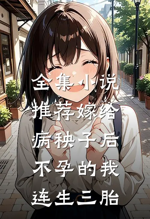 全集小说推荐嫁给病秧子后，不孕的我连生三胎