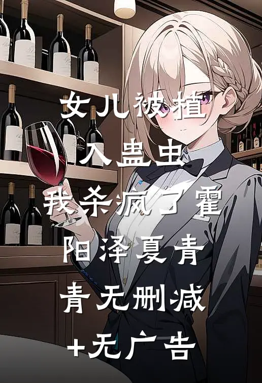 女儿被植入蛊虫，我杀疯了霍阳泽夏青青无删减+无广告