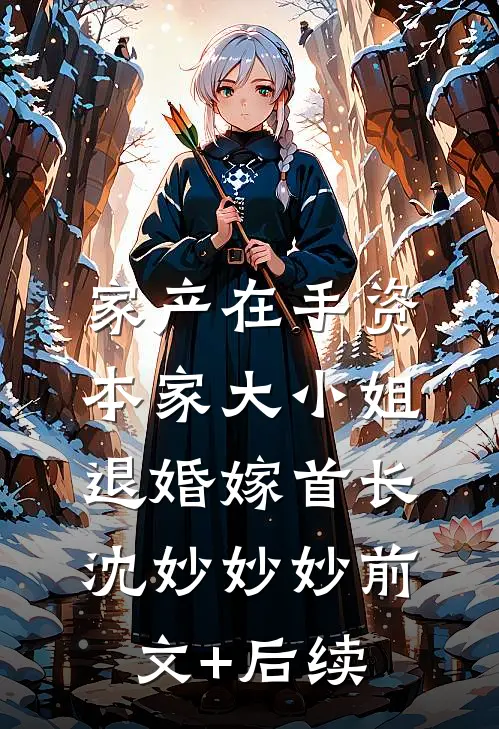 家产在手资本家大小姐退婚嫁首长沈妙妙妙前文+后续