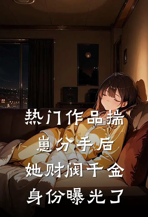 热门作品揣崽分手后，她财阀千金身份曝光了