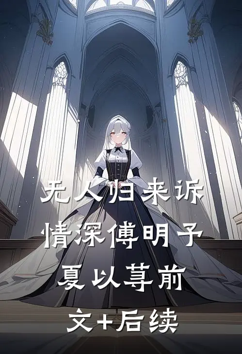 无人归来诉情深傅明予夏以荨前文+后续