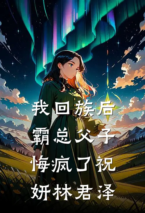 我回族后，霸总父子悔疯了祝妍林君泽