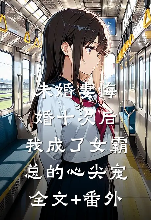 未婚妻悔婚十次后，我成了女霸总的心尖宠全文+番外