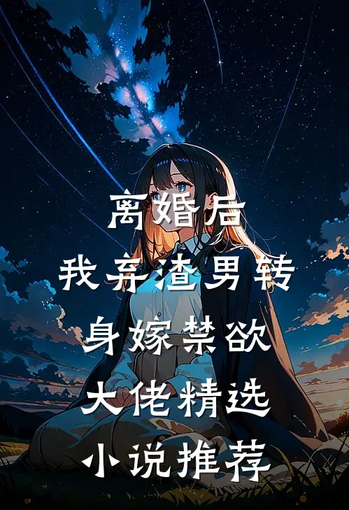 离婚后，我弃渣男转身嫁禁欲大佬精选小说推荐