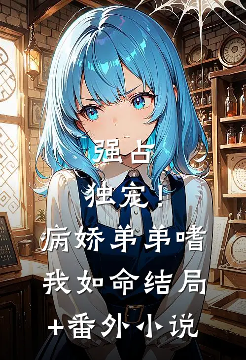 强占，独宠！病娇弟弟嗜我如命结局+番外小说