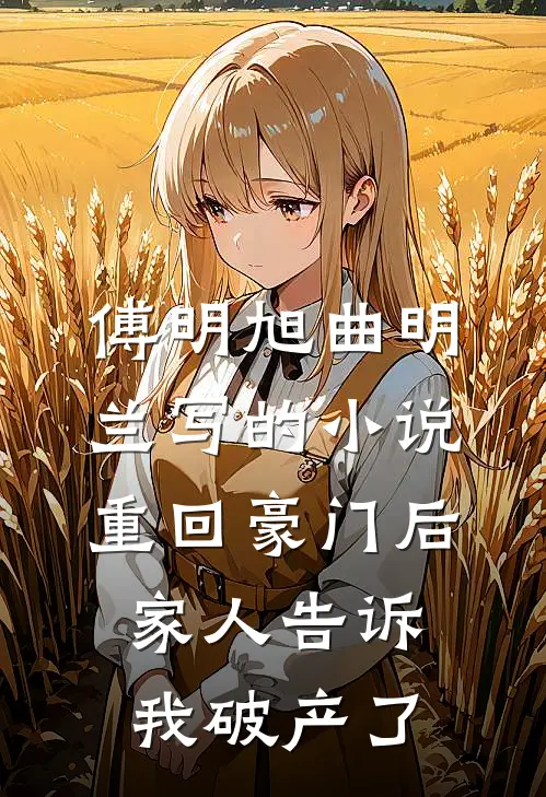 傅明旭曲明兰写的小说重回豪门后，家人告诉我破产了