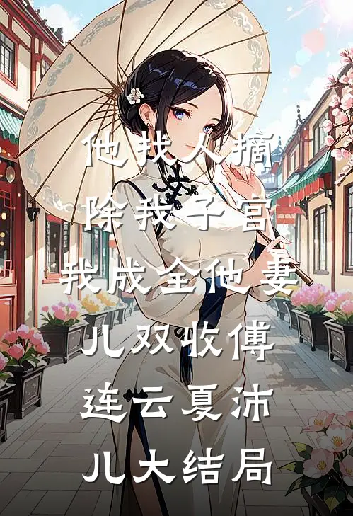 他找人摘除我子宫，我成全他妻儿双收傅连云夏沛儿大结局
