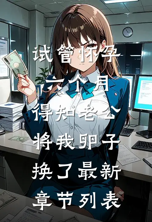 试管怀孕六个月，得知老公将我卵子换了最新章节列表