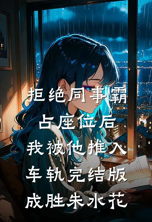 拒绝同事霸占座位后，我被他推入车轨完结版成胜朱水花