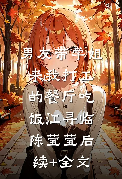 男友带学姐来我打工的餐厅吃饭江寻临陈莹莹后续+全文