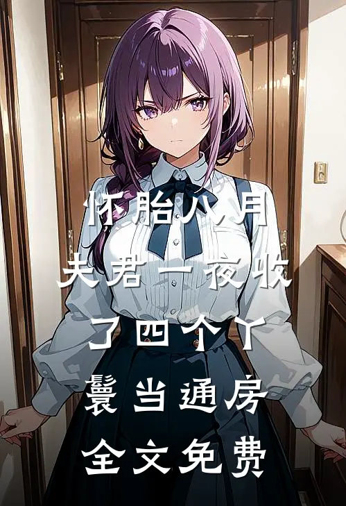 怀胎八月，夫君一夜收了四个丫鬟当通房全文免费